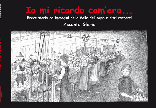 Io mi ricordo com'era.... Breve storia della Valle dell'Agno e altri racconti