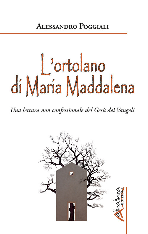 L'ortolano di Maria Maddalena. Una lettura non confessionale del Ges&ugrave; dei Vangeli