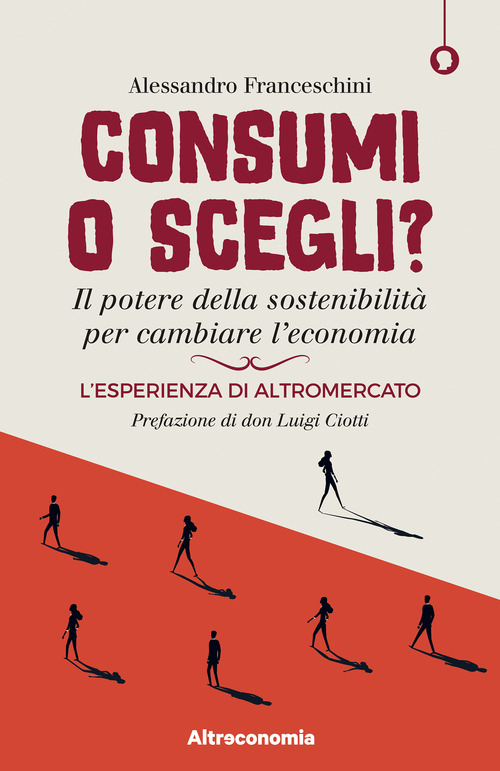 Consumi o scegli? Il potere della sostenibilit&agrave; per cambiare l'economia. L'esperienza di Altromercato