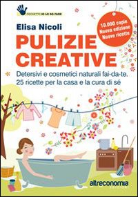Pulizie creative. Detersivi e cosmetici naturali fai-da-te. 25 ricette per la casa e la cura di s&eacute;