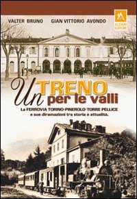 Un treno per le valli. La ferrovia Torino-Pinerolo-Torre Pellice e sue diramazioni tra storia e attualit&agrave;