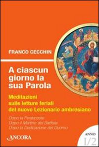 A ciascun giorno la sua Parola. Meditazioni sulle letture feriali del nuovo lezionario ambrosiano. Anno 1