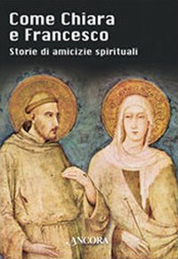 Come Chiara e Francesco. Storie di amicizie spirituali