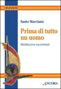 Prima di tutto un uomo. Meditazioni sacerdotali