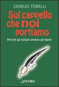 Sul cappello che noi portiamo. Perch&eacute; gli italiani amano gli alpini