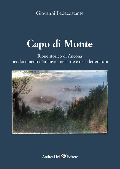 Capo di Monte. Rione storico di Ancona nei documenti d'archivio, nell'arte e nell&ograve;a letteratura