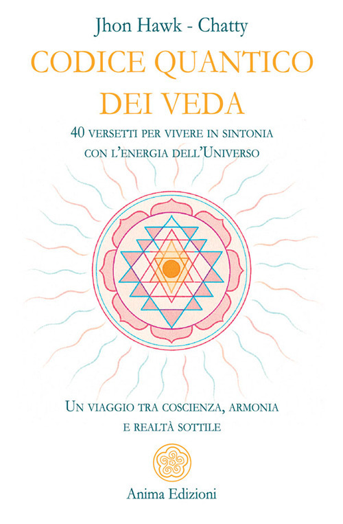 Codice quantico dei Veda. 40 versetti per vivere in sintonia con l'energia dell'Universo. Un viaggio tra coscienza, armonia e realt&agrave; sottile