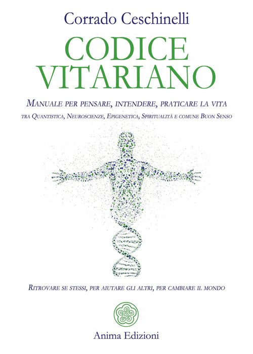 Codice vitariano. Manuale per pensare, intendere, praticare la vita tra quantistica, neuroscienze, epigenetica, spiritualit&agrave; e comune buon senso. Ritrovare se stessi, per aiutare gli altri, per cambiare il mondo