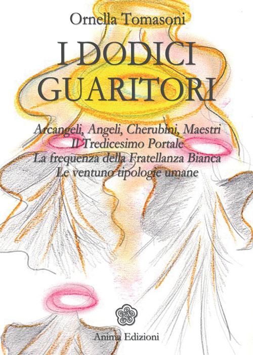 I dodici guaritori. Arcangeli, angeli, cherubini, maestri. Il tredicesimo portale. La frequenza della fratellanza bianca. Le ventuno tipologie umane
