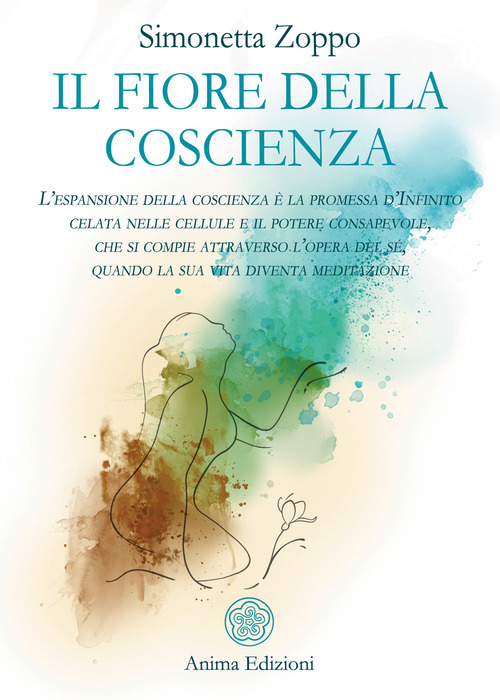 Il fiore della coscienza. L'espansione della coscienza &egrave; la promessa d'Infinito celata nelle cellule e il potere consapevole, che si compie attraverso l'opera del s&eacute;, quando la sua vita diventa meditazione