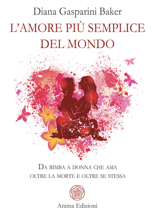 L'amore più semplice del mondo. Da bimba a donna che ama oltre la morte e oltre se stessa