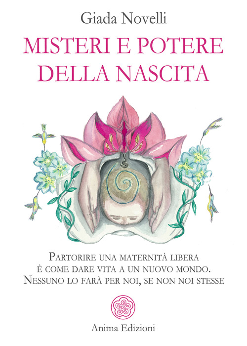 Misteri e potere della nascita. Partorire una maternità libera è come dare vita a un nuovo mondo. Nessuno lo farà per noi, se non noi stesse
