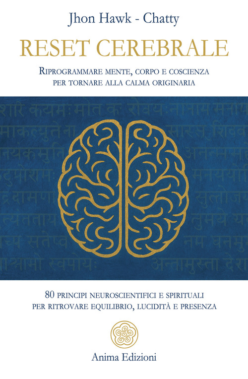 Reset cerebrale. Riprogrammare mente, corpo e coscienza per tornare alla calma originaria. 80 principi neuroscientifici e spirituali per ritrovare equilibrio, lucidit&agrave; e presenza
