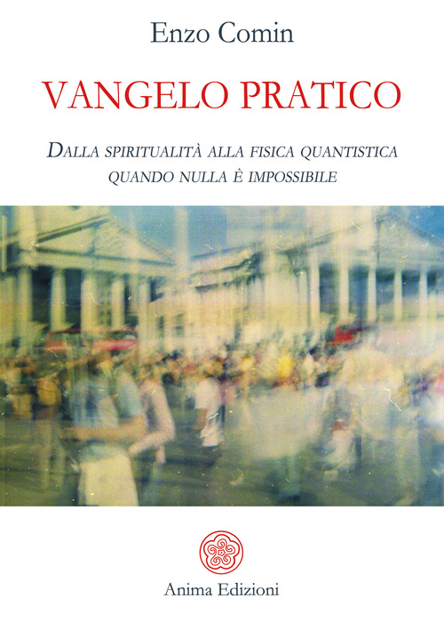 Vangelo pratico. Dalla spiritualit&agrave; alla fisica quantistica. Quando nulla &egrave; impossibile