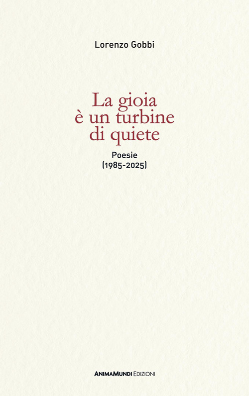 La gioia &egrave; un turbine di quiete. Poesie (1985-2025)