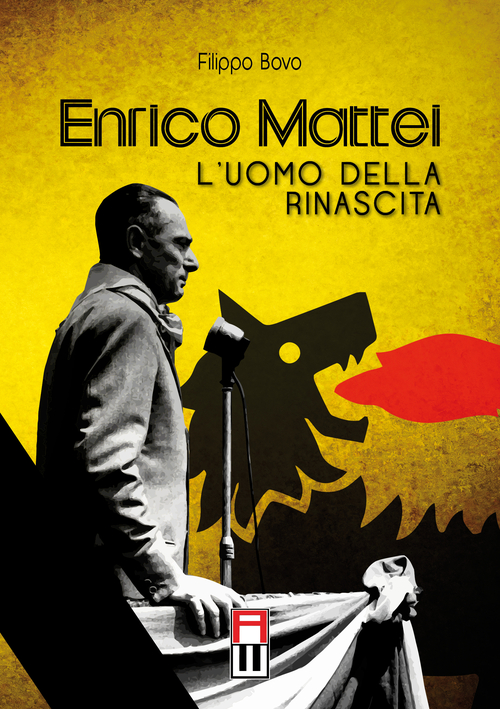 Enrico Mattei. L'uomo della rinascita