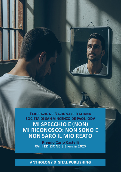 Mi specchio e (non) mi riconosco: non sono e non sar&ograve; il mio reato. Premio Carlo Castelli. XVIII edizione. Brescia 2025