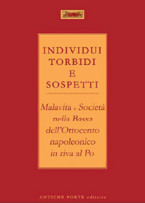 Individui torbidi e sospetti. Malavita e societ&agrave; nella Bassa dell'Ottocento napoleonico in riva al Po