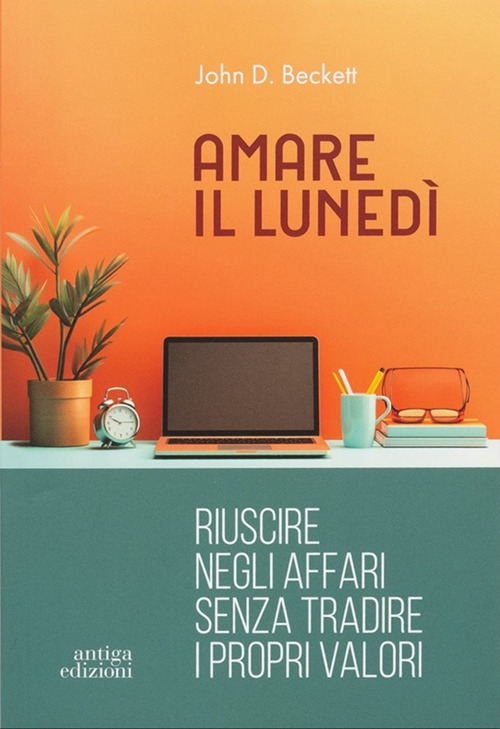 Amare il luned&igrave;. Riuscire negli affari senza tradire i propri valori