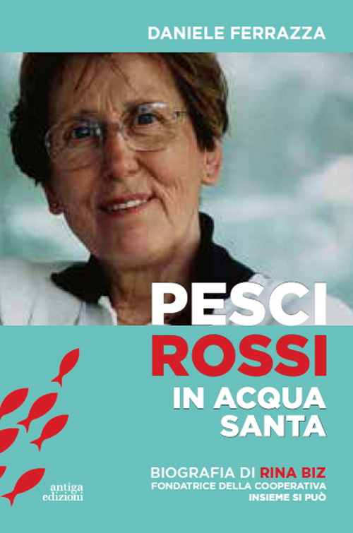 Pesci rossi in acqua santa. Rina Biz, dal lavoro in filanda all'impegno sociale nelle Acli: storia della fondatrice della Cooperativa insieme si pu&ograve;