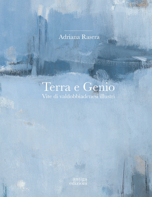 Terra e genio. Vite di valdobbiadenesi illustri