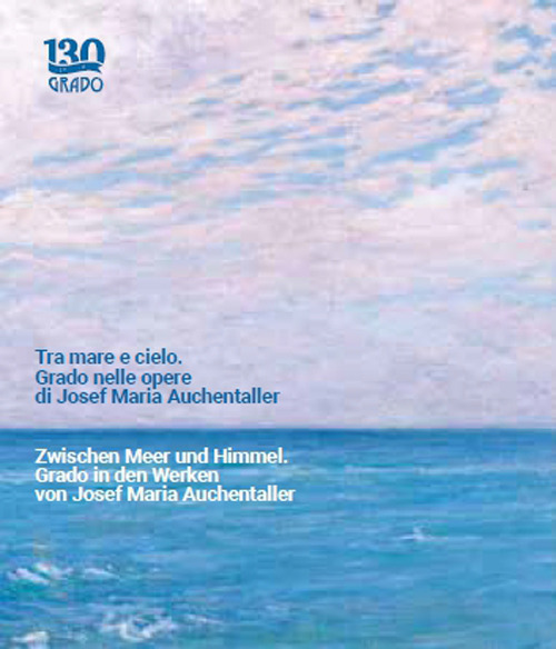 Tra mare e cielo. Grado nelle opere di Josef Maria Auchentaller-Zwischen Meer und Himmel. Grado in den Werken von Josef Maria Auchentaller