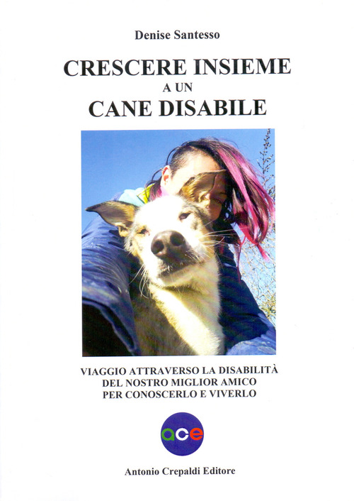 Crescere insieme a un cane disabile. Viaggio attraverso la disabilit&agrave; del nostro miglior amico per conoscerlo e viverlo