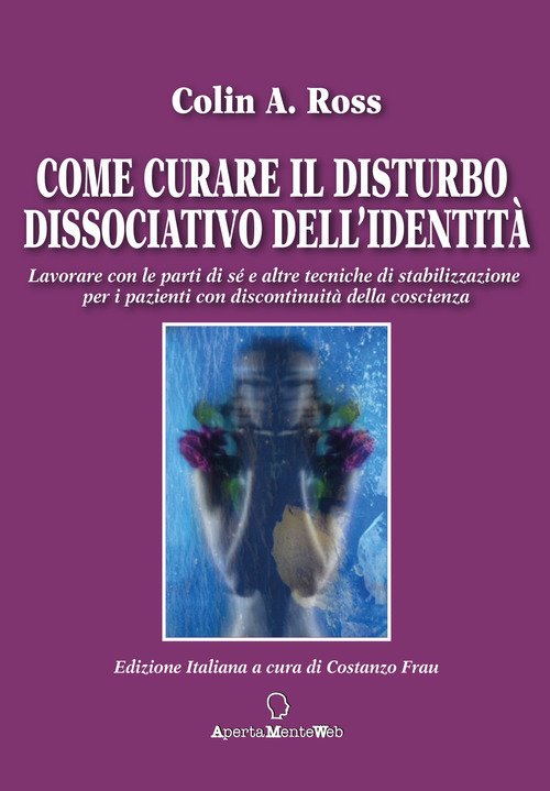 Come curare il disturbo dissociativo dell'identità. Lavorare con le parti di sé e altre tecniche di stabilizzazione per i pazienti con discontinuità della coscienza