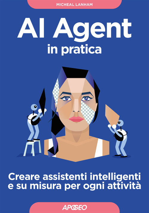 AI Agent in pratica. Creare assistenti intelligenti e su misura per ogni attivit&agrave;