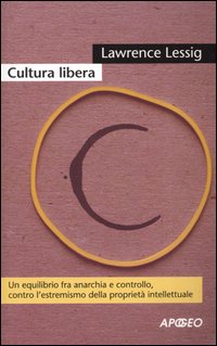 Cultura libera. Un equilibrio fra anarchia e controllo, contro l'estremismo della propriet&agrave; intellettuale