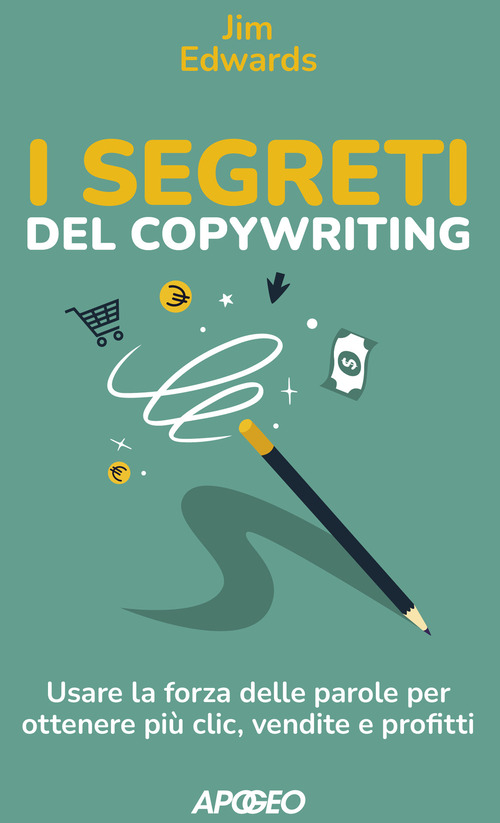 I segreti del copywriting. Usare la forza delle parole per ottenere pi&ugrave; clic, vendite e profitti