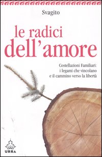 Le radici dell'amore. Costellazioni familiari: i legami che vincolano e il cammino verso la libertà