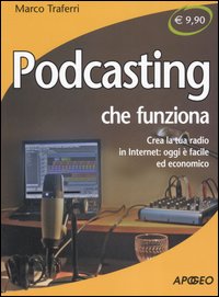 Podcasting che funziona. Crea la tua radio in Internet: oggi &egrave; facile ed economico