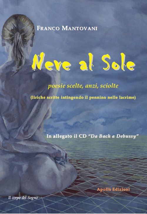 Neve al sole. Poesie scelte, anzi, sciolte (liriche scritte intingendo il pennino nelle lacrime)