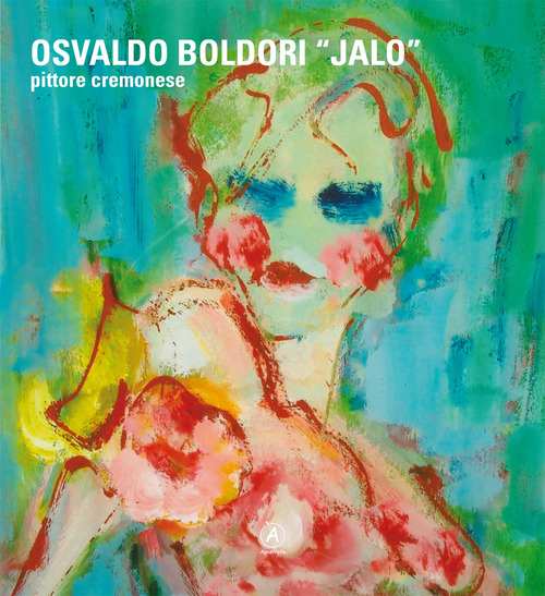 Osvaldo Boldori &laquo;Jalo&raquo;. Pittore cremonese. Ediz. italiana, inglese e tedesca