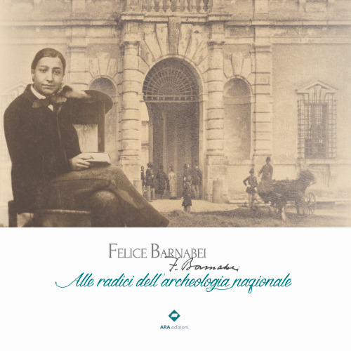Felice Barnabei. Alle radici dell'archeologia nazionale