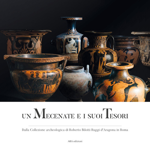 Un mecenate e i suoi tesori. Dalla collezione archeologica di Roberto Bilotti Ruggi d'Aragona in Roma