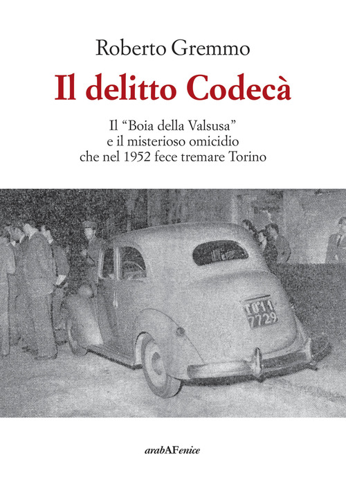Il delitto Codec&agrave;. Il &laquo;Boia della Valsusa&raquo; e il misterioso omicidio che nel 1952 fece tremare Torino