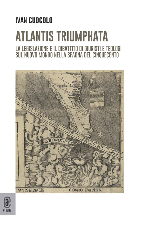 Atlantis Triumphata. La legislazione e il dibattito di giuristi e teologi sul Nuovo Mondo nella Spagna del Cinquecento
