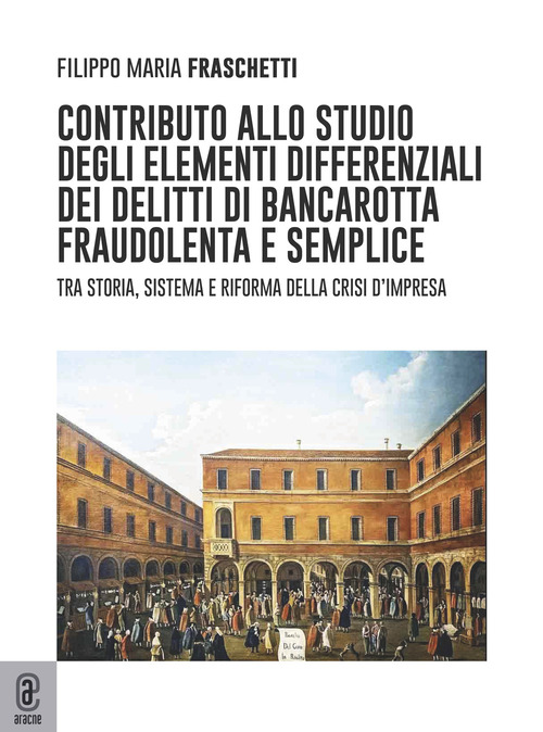 Contributo allo studio degli elementi differenziali dei delitti di bancarotta fraudolenta e semplice. Tra storia, sistema e riforma della crisi d'impresa