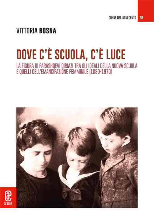 Dove c'&egrave; scuola, c'&egrave; luce. La figura di Parashqevi Qiriazi tra gli ideali della nuova scuola e quelli dell'emancipazione femminile (1880-1970)