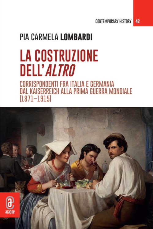 La costruzione dell'altro. Corrispondenti fra Italia e Germania dal Kaiserreich alla Prima guerra mondiale (1871-1915)