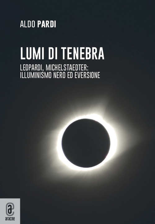 Lumi di tenebra. Leopardi, Michelstaedter: illuminismo nero ed eversione