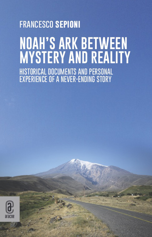 Noah's Ark Between Mystery and Reality. Historical Documents and Personal Experience of a Never-Ending Story