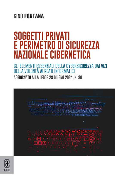 Soggetti privati e perimetro di sicurezza nazionale cibernetica. Gli elementi essenziali della cybersicurezza dai vizi della volont&agrave; ai reati informatici. Aggiornato alla legge 28 giugno 2024, n. 90