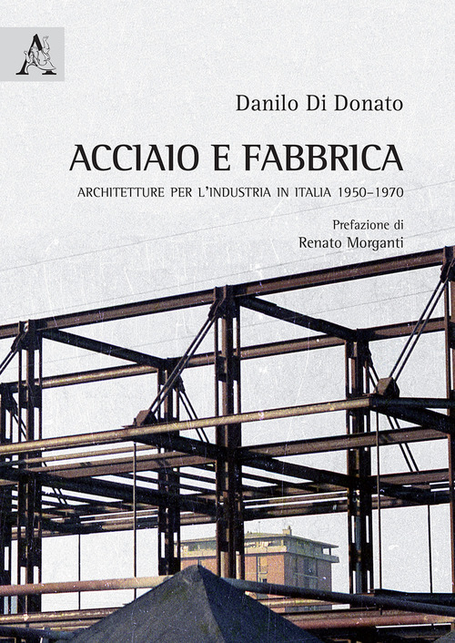 Acciaio e fabbrica. Architetture per l'industria in Italia 1950-1970