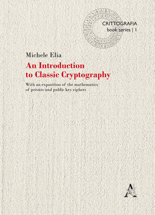 An Introduction to classic cryptography. With an exposition of the mathematics of private and public key ciphers