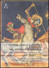 Culture, livelli di cultura e ambienti nel Medioevo occidentale. Atti del 9&deg; Convegno della societ&agrave; italiana di filologia romanza (Bologna, 5-8 ottobre 2009)