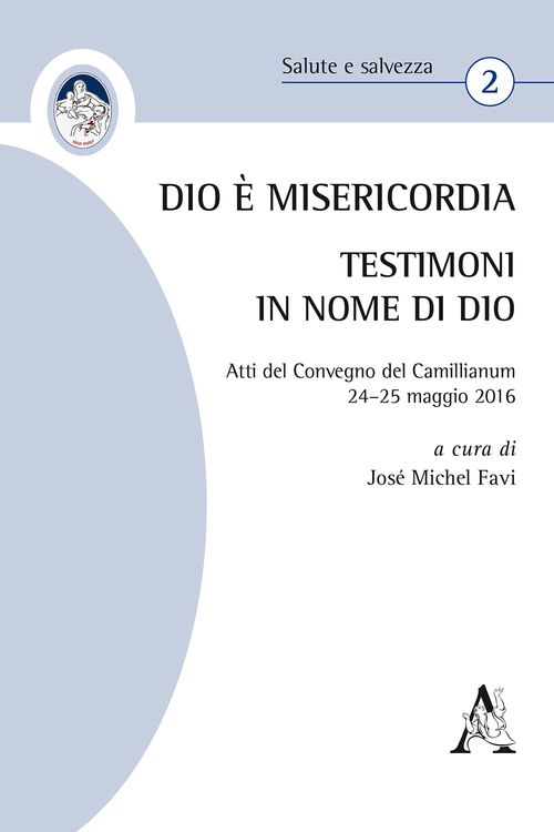 Dio &egrave; Misericordia. Testimoni in nome di Dio. Atti del Convegno Camillianum (24-25 maggio 2016)