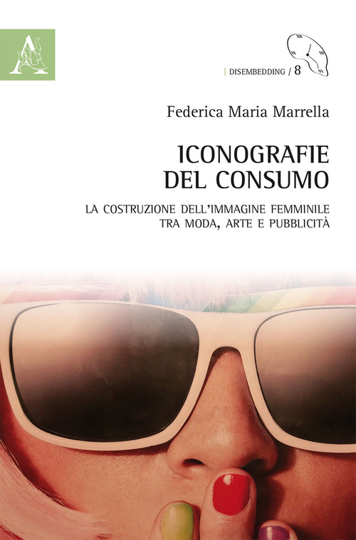 Iconografie del consumo. La costruzione dell'immagine femminile tra moda, arte e pubblicit&agrave;